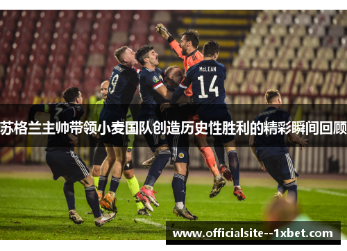 苏格兰主帅带领小麦国队创造历史性胜利的精彩瞬间回顾