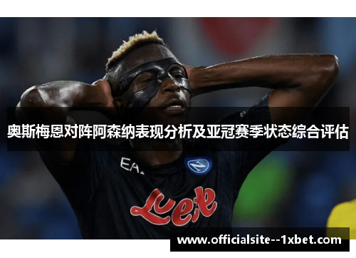 奥斯梅恩对阵阿森纳表现分析及亚冠赛季状态综合评估