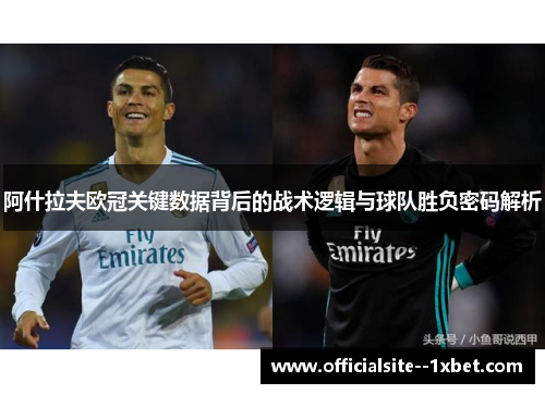 阿什拉夫欧冠关键数据背后的战术逻辑与球队胜负密码解析