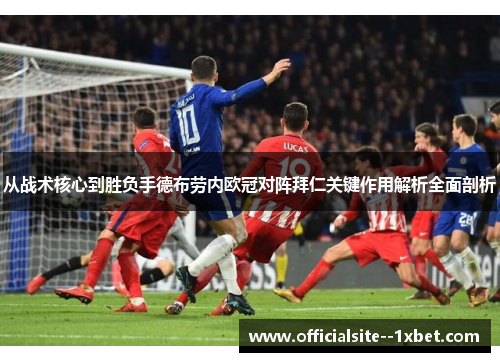 从战术核心到胜负手德布劳内欧冠对阵拜仁关键作用解析全面剖析
