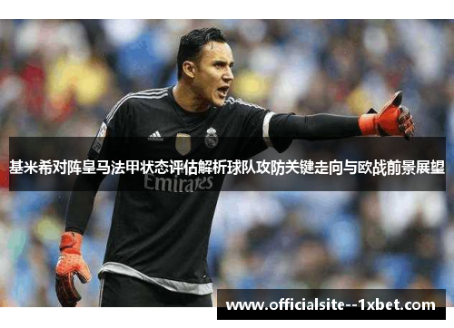 基米希对阵皇马法甲状态评估解析球队攻防关键走向与欧战前景展望