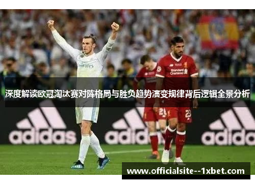 深度解读欧冠淘汰赛对阵格局与胜负趋势演变规律背后逻辑全景分析