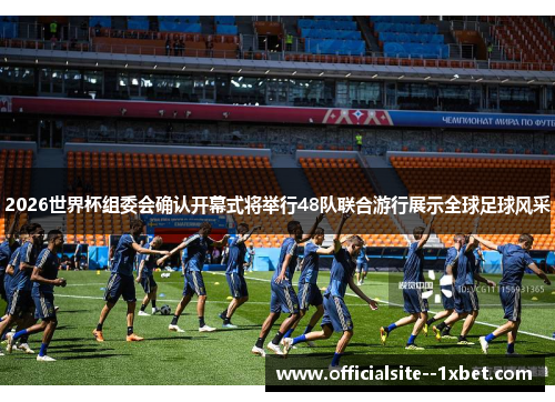 2026世界杯组委会确认开幕式将举行48队联合游行展示全球足球风采
