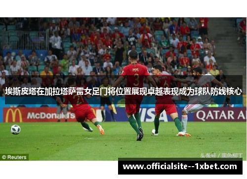 埃斯皮塔在加拉塔萨雷女足门将位置展现卓越表现成为球队防线核心 埃斯皮塔在加拉塔萨雷女足门将位置展现卓越表现成为球队防线核心