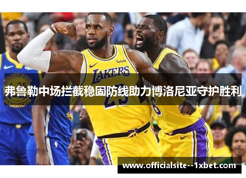 弗鲁勒中场拦截稳固防线助力博洛尼亚守护胜利