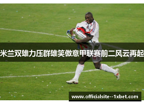 米兰双雄力压群雄笑傲意甲联赛前二风云再起