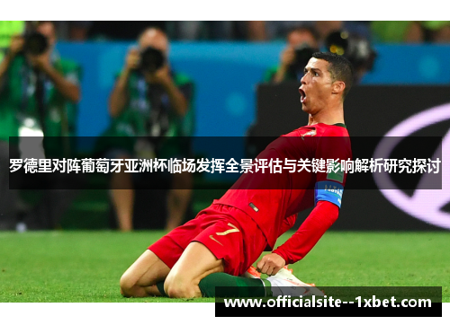 罗德里对阵葡萄牙亚洲杯临场发挥全景评估与关键影响解析研究探讨