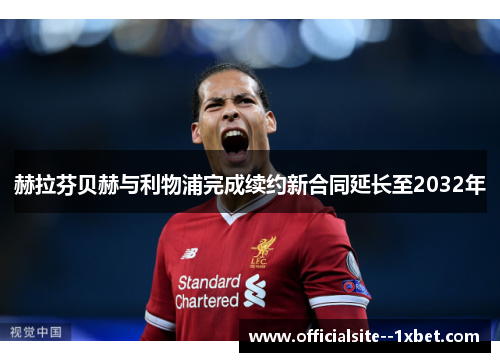 赫拉芬贝赫与利物浦完成续约新合同延长至2032年