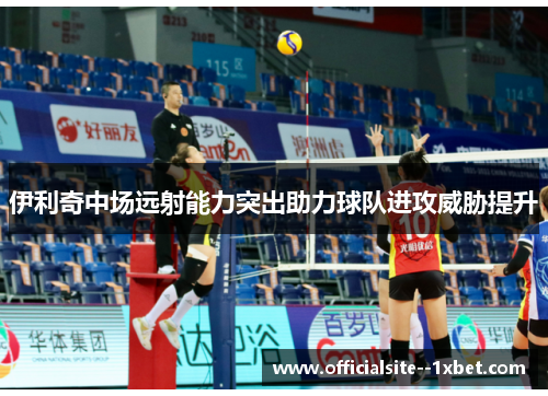 伊利奇中场远射能力突出助力球队进攻威胁提升