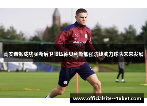 南安普顿成功买断后卫哈伍德贝利斯加强防线助力球队未来发展