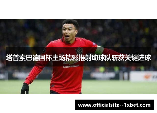 塔普索巴德国杯主场精彩推射助球队斩获关键进球