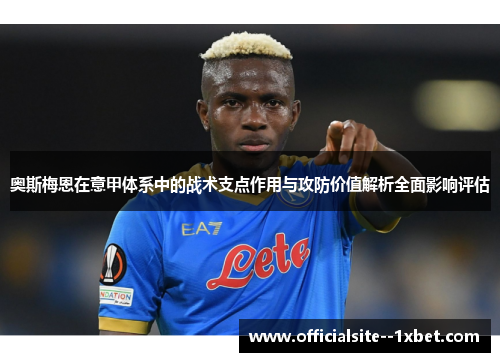奥斯梅恩在意甲体系中的战术支点作用与攻防价值解析全面影响评估