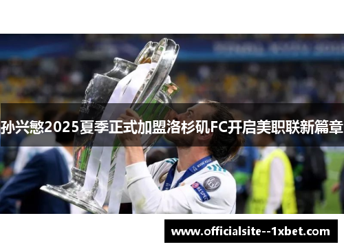 孙兴慜2025夏季正式加盟洛杉矶FC开启美职联新篇章