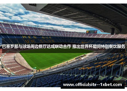 巴塞罗那与球场周边餐厅达成联动合作 推出世界杯期间特别餐饮服务