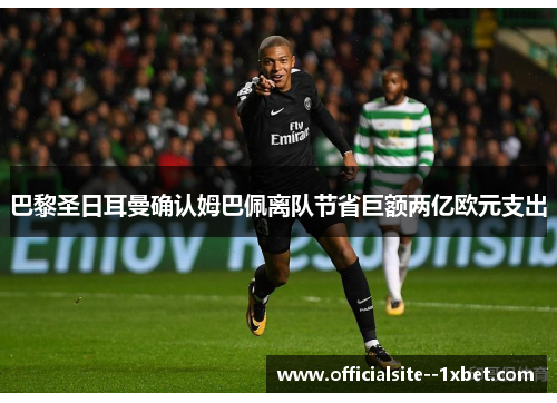 巴黎圣日耳曼确认姆巴佩离队节省巨额两亿欧元支出