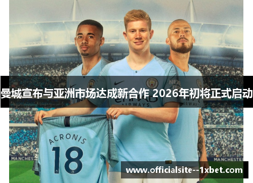曼城宣布与亚洲市场达成新合作 2026年初将正式启动