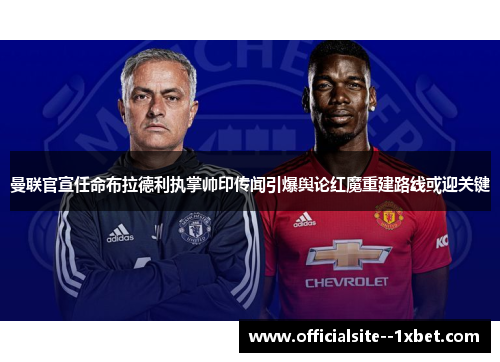 曼联官宣任命布拉德利执掌帅印传闻引爆舆论红魔重建路线或迎关键
