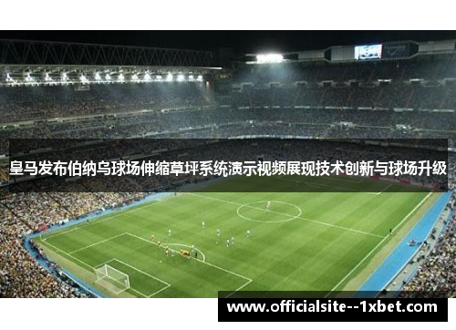 皇马发布伯纳乌球场伸缩草坪系统演示视频展现技术创新与球场升级