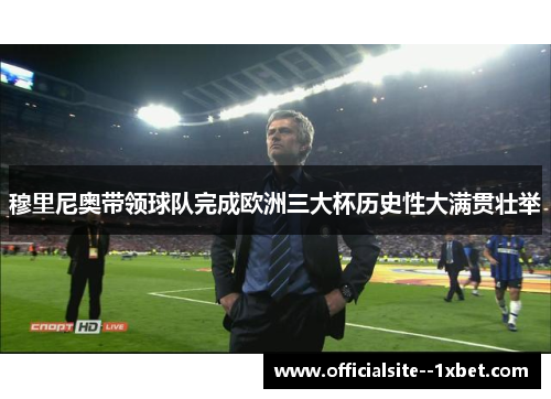 穆里尼奥带领球队完成欧洲三大杯历史性大满贯壮举
