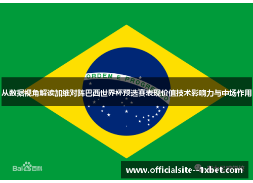 从数据视角解读加维对阵巴西世界杯预选赛表现价值技术影响力与中场作用