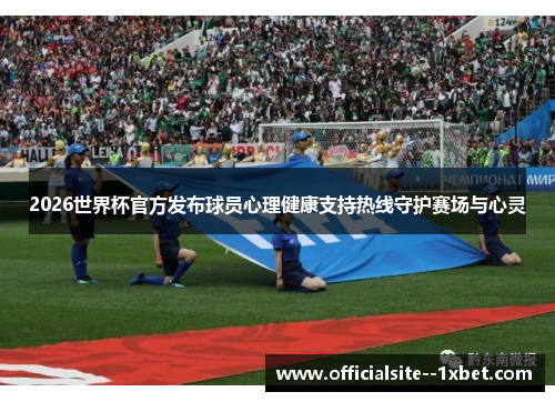 2026世界杯官方发布球员心理健康支持热线守护赛场与心灵 2026世界杯官方发布球员心理健康支持热线守护赛场与心灵