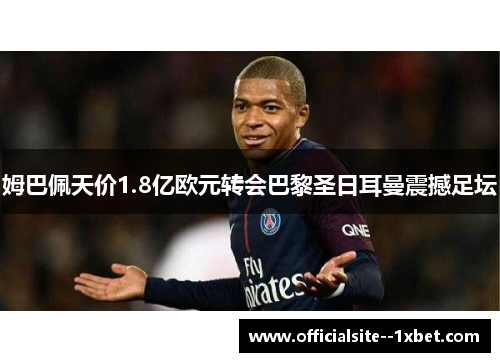 姆巴佩天价1.8亿欧元转会巴黎圣日耳曼震撼足坛