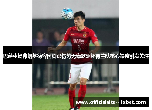 巴萨中场弗朗基德容因脚踝伤势无缘欧洲杯荷兰队核心缺席引发关注
