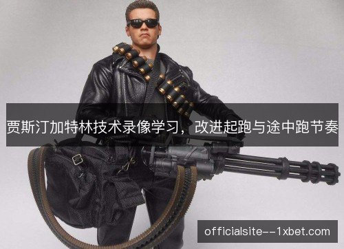 贾斯汀加特林技术录像学习，改进起跑与途中跑节奏