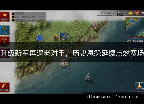 升级新军再遇老对手，历史恩怨延续点燃赛场