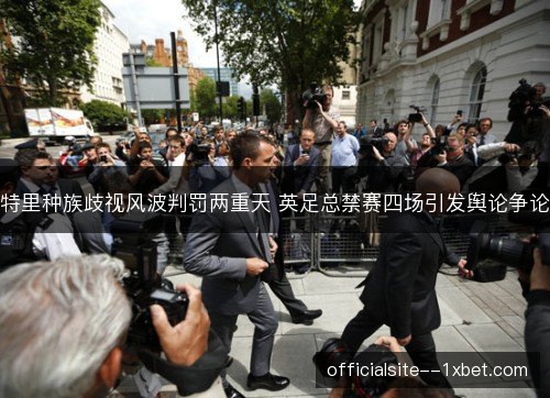 特里种族歧视风波判罚两重天 英足总禁赛四场引发舆论争论